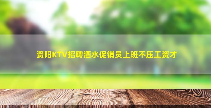 资阳KTV招聘酒水促销员上班不压工资才